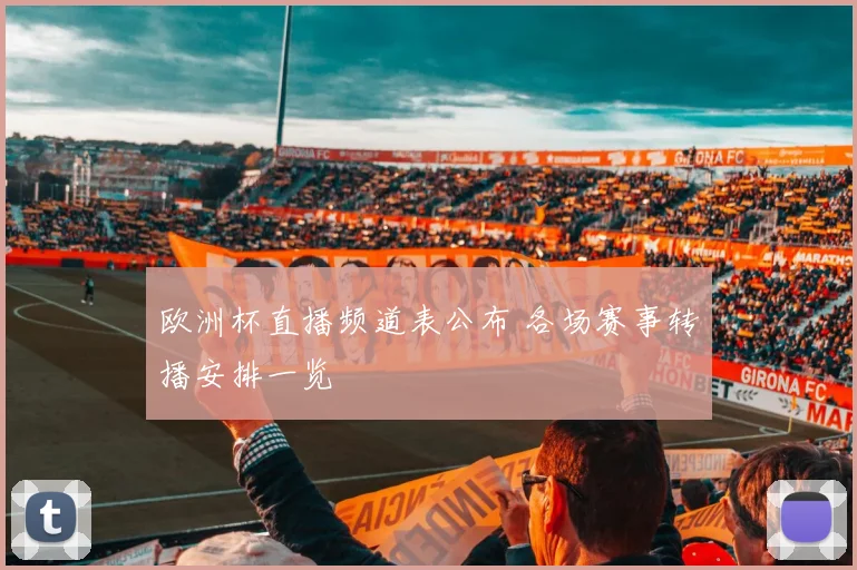欧洲杯直播频道表公布 各场赛事转播安排一览