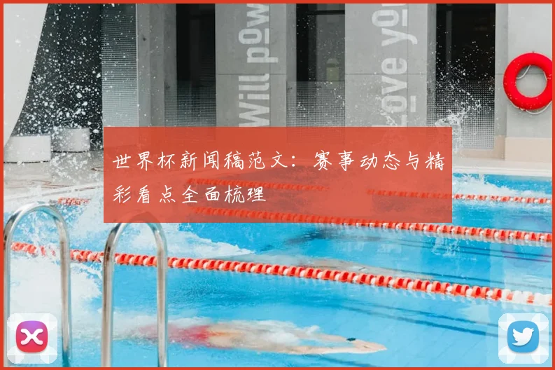 世界杯新闻稿范文:赛事动态与精彩看点全面梳理