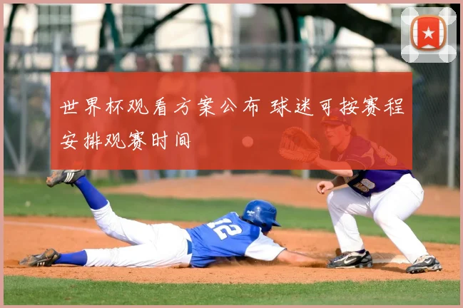 世界杯观看方案公布 球迷可按赛程安排观赛时间