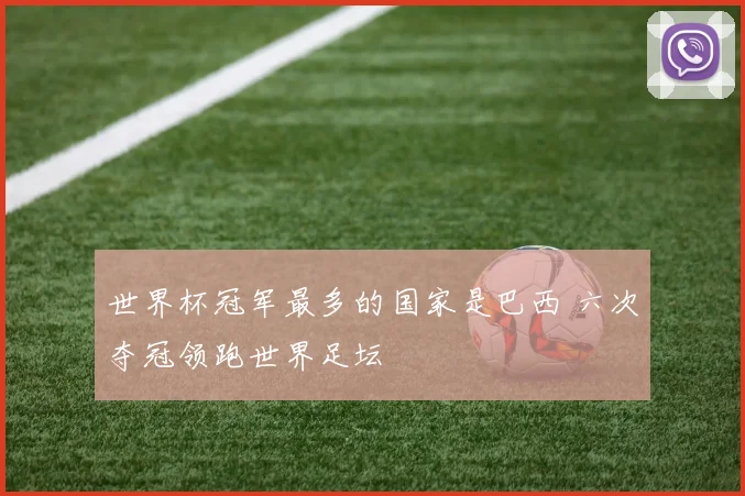 世界杯冠军最多的国家是巴西 六次夺冠领跑世界足坛