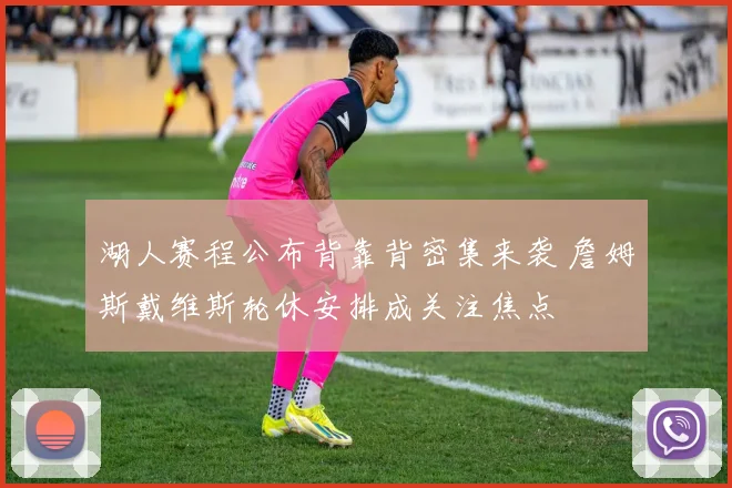 湖人赛程公布背靠背密集来袭 詹姆斯戴维斯轮休安排成关注焦点