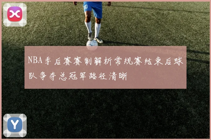 NBA季后赛赛制解析常规赛结束后球队争夺总冠军路径清晰