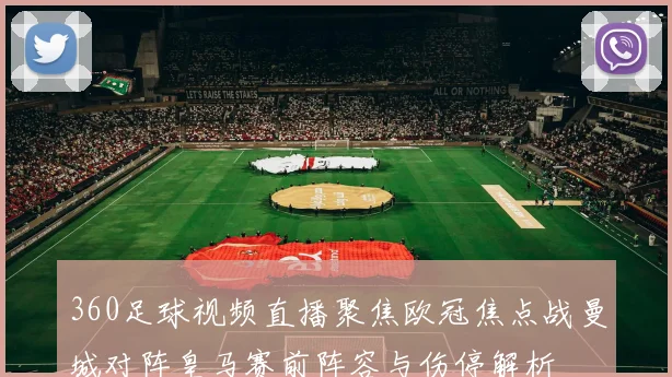 360足球视频直播聚焦欧冠焦点战曼城对阵皇马赛前阵容与伤停解析