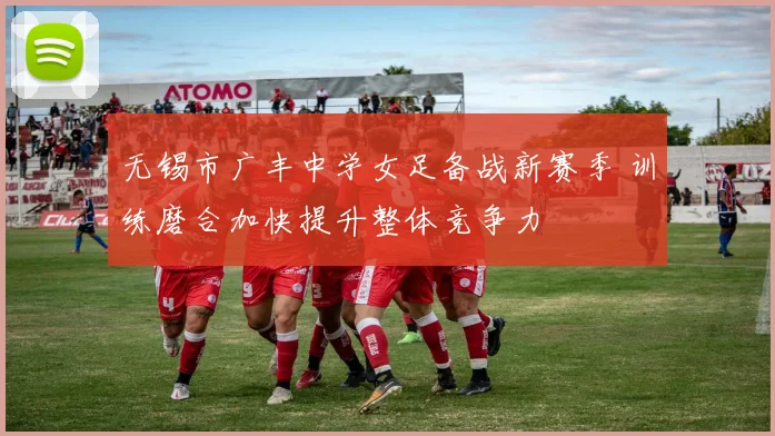 无锡市广丰中学女足备战新赛季 训练磨合加快提升整体竞争力