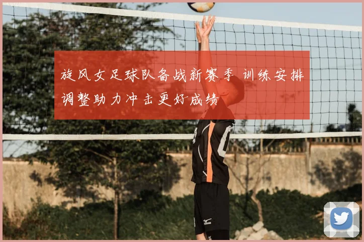 旋风女足球队备战新赛季 训练安排调整助力冲击更好成绩