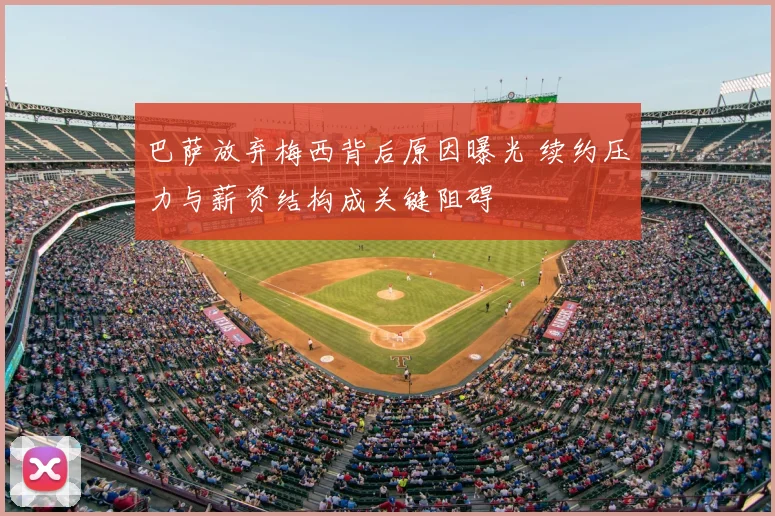 巴萨放弃梅西背后原因曝光 续约压力与薪资结构成关键阻碍