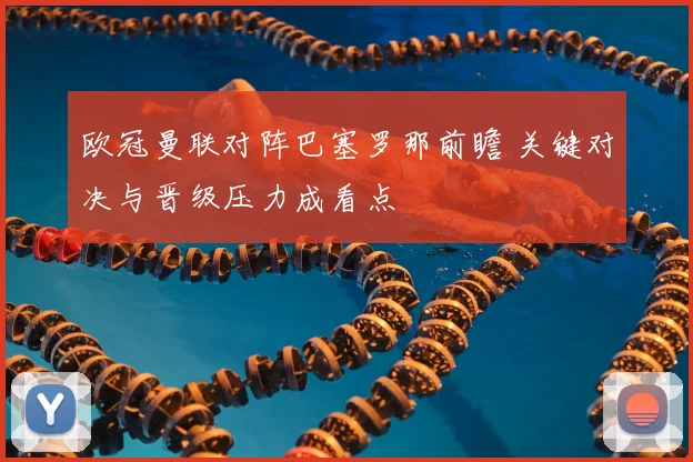 欧冠曼联对阵巴塞罗那前瞻 关键对决与晋级压力成看点