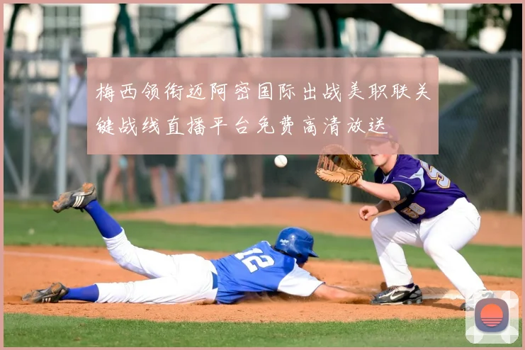 梅西领衔迈阿密国际出战美职联关键战线直播平台免费高清放送