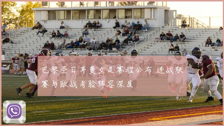 巴黎圣日耳曼女足赛程公布 连战联赛与欧战考验阵容深度