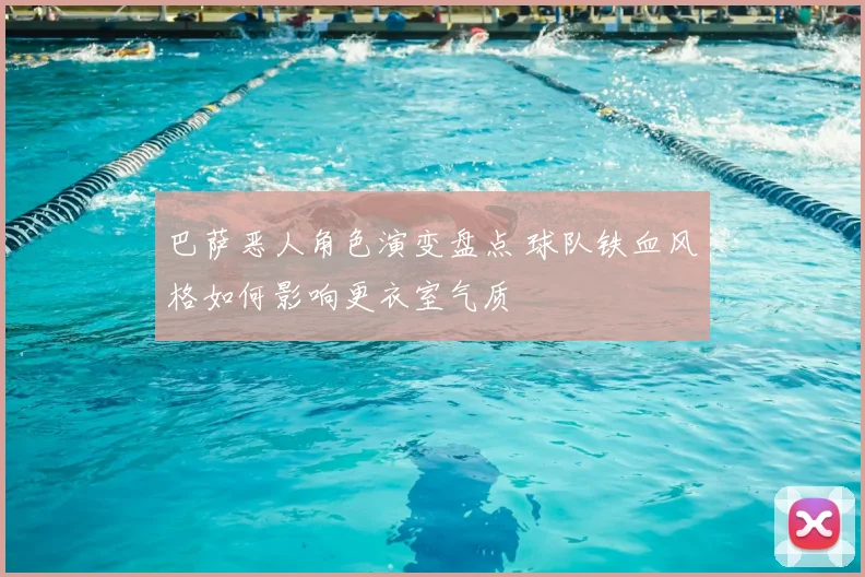 巴萨恶人角色演变盘点 球队铁血风格如何影响更衣室气质