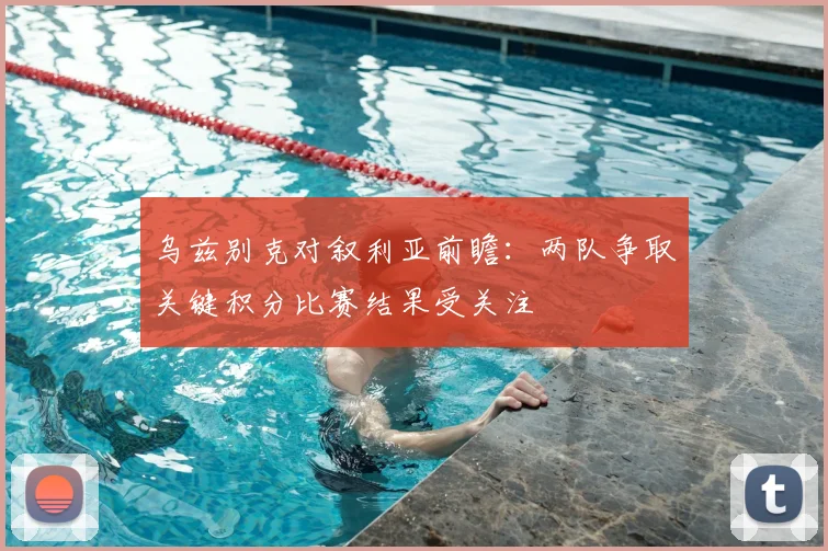 乌兹别克对叙利亚前瞻：两队争取关键积分比赛结果受关注