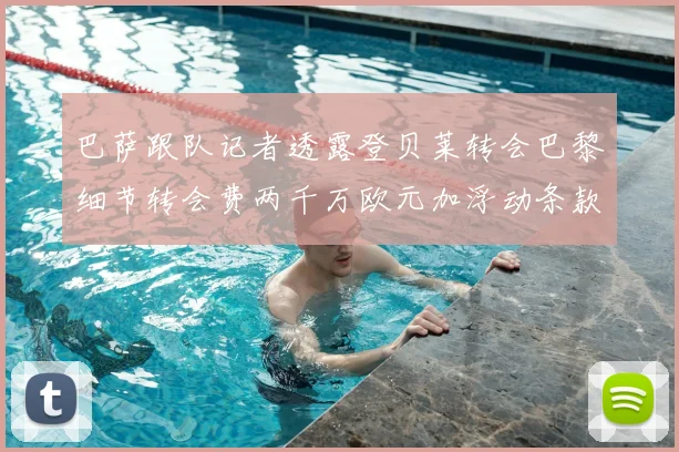 巴萨跟队记者透露登贝莱转会巴黎细节转会费两千万欧元加浮动条款