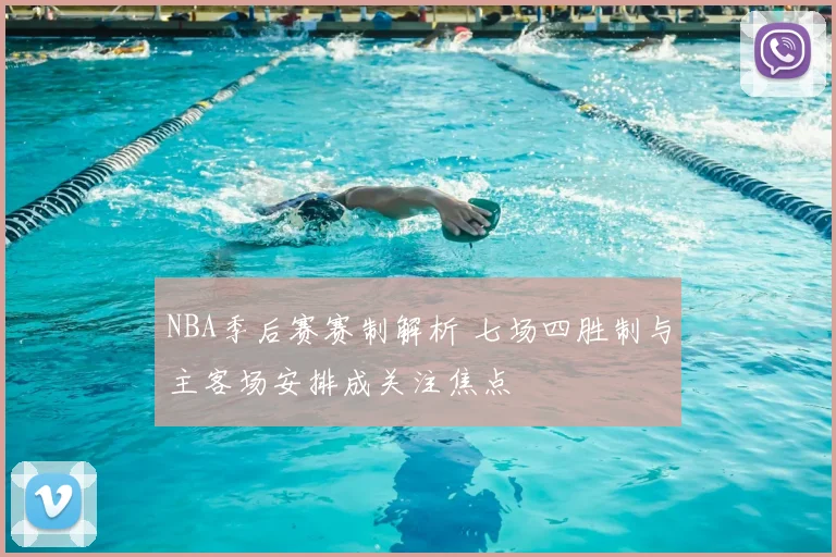NBA季后赛赛制解析 七场四胜制与主客场安排成关注焦点