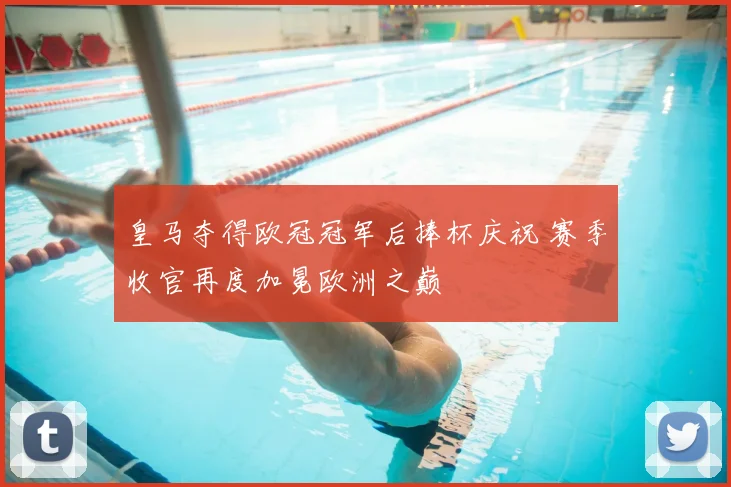 皇马夺得欧冠冠军后捧杯庆祝 赛季收官再度加冕欧洲之巅