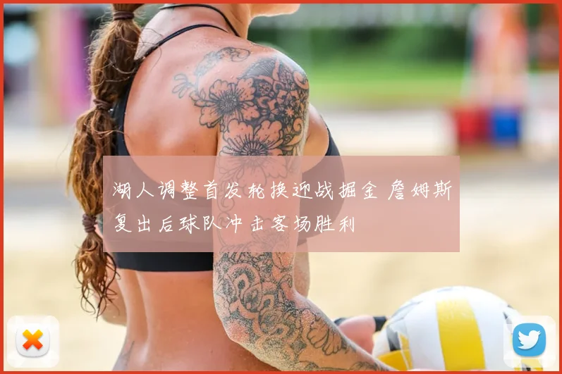 湖人调整首发轮换迎战掘金 詹姆斯复出后球队冲击客场胜利