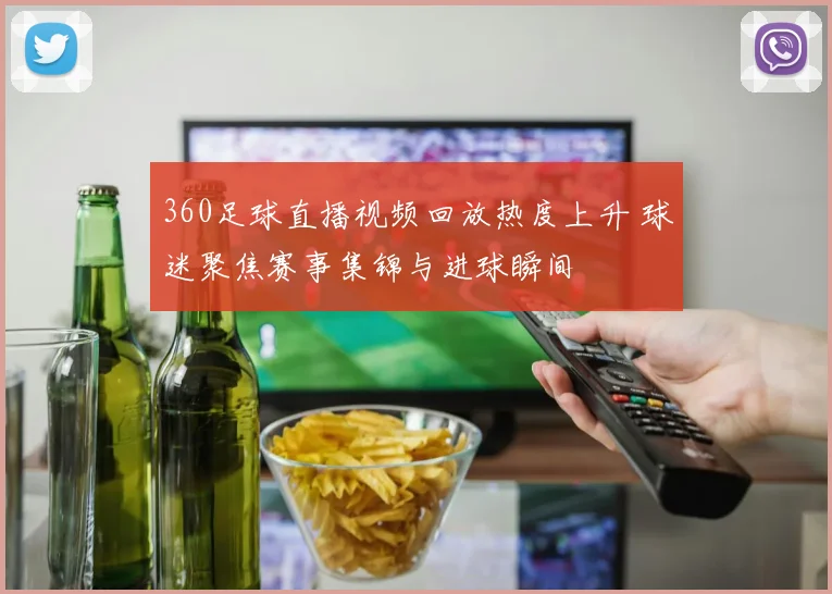 360足球直播视频回放热度上升 球迷聚焦赛事集锦与进球瞬间