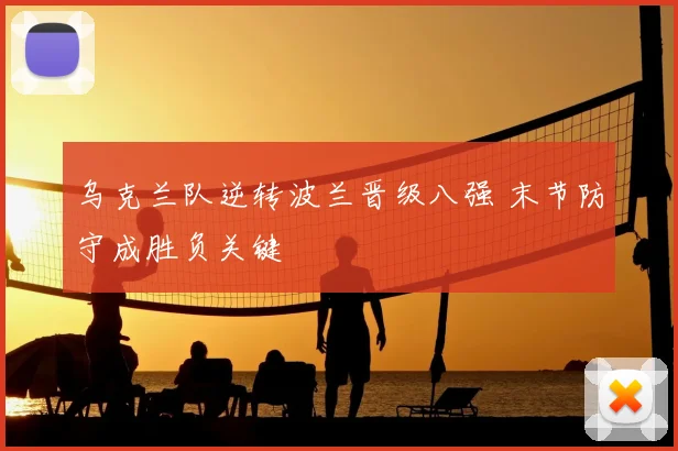 乌克兰队逆转波兰晋级八强 末节防守成胜负关键