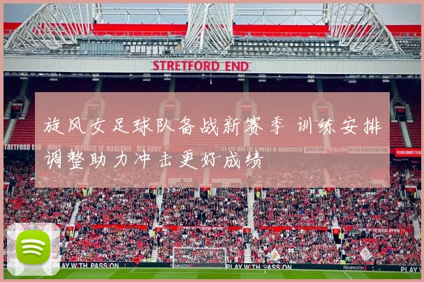 旋风女足球队备战新赛季 训练安排调整助力冲击更好成绩