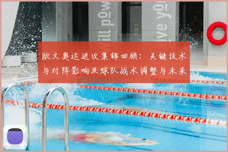 欧文奥运进攻集锦回顾:关键技术与对阵影响及球队战术调整与未来价值评估